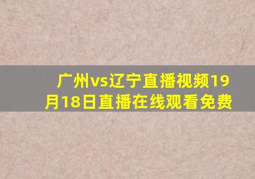 广州vs辽宁直播视频19月18日直播在线观看免费