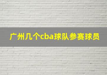 广州几个cba球队参赛球员