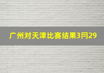 广州对天津比赛结果3冃29