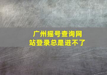 广州摇号查询网站登录总是进不了