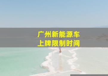 广州新能源车上牌限制时间