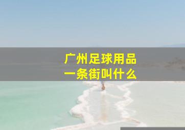 广州足球用品一条街叫什么