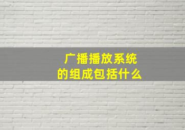 广播播放系统的组成包括什么