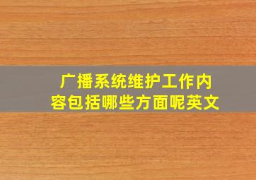 广播系统维护工作内容包括哪些方面呢英文