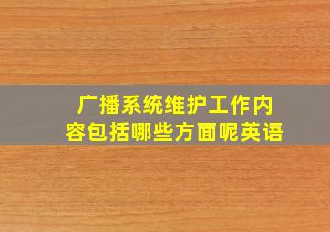 广播系统维护工作内容包括哪些方面呢英语