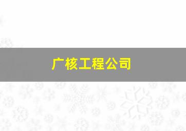 广核工程公司