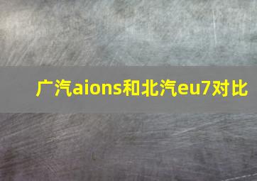 广汽aions和北汽eu7对比