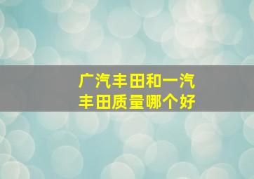 广汽丰田和一汽丰田质量哪个好