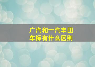 广汽和一汽丰田车标有什么区别