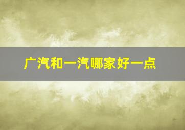 广汽和一汽哪家好一点