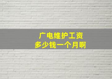 广电维护工资多少钱一个月啊