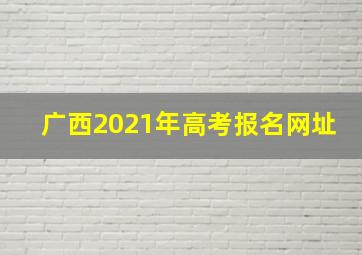 广西2021年高考报名网址