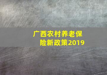 广西农村养老保险新政策2019