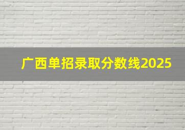 广西单招录取分数线2025