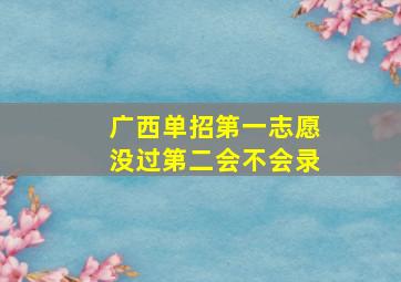 广西单招第一志愿没过第二会不会录