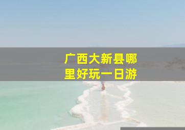 广西大新县哪里好玩一日游