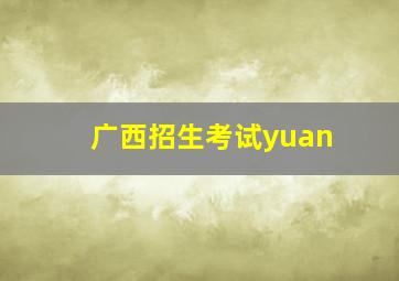 广西招生考试yuan