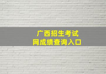 广西招生考试网成绩查询入口