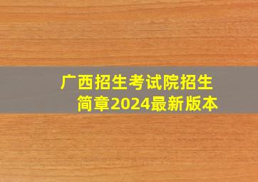 广西招生考试院招生简章2024最新版本