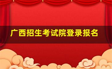 广西招生考试院登录报名