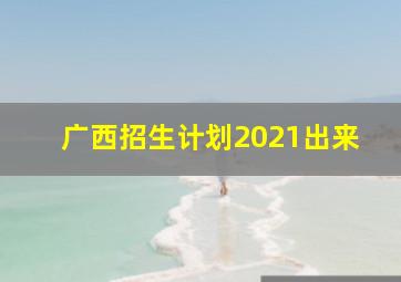 广西招生计划2021出来