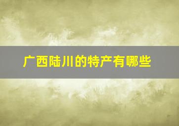 广西陆川的特产有哪些