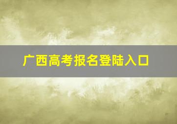 广西高考报名登陆入口