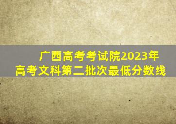 广西高考考试院2023年高考文科第二批次最低分数线