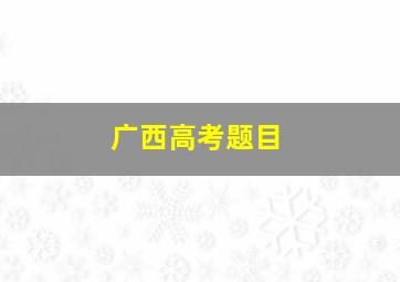 广西高考题目