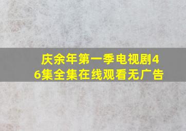 庆余年第一季电视剧46集全集在线观看无广告