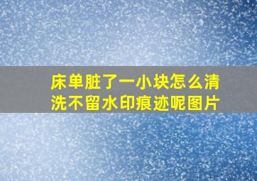 床单脏了一小块怎么清洗不留水印痕迹呢图片