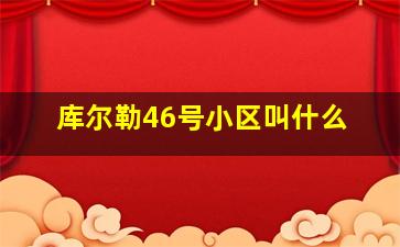 库尔勒46号小区叫什么