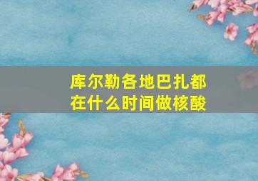 库尔勒各地巴扎都在什么时间做核酸