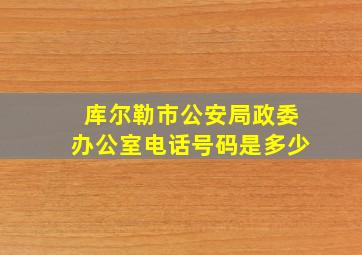 库尔勒市公安局政委办公室电话号码是多少