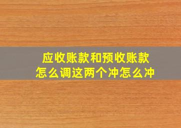 应收账款和预收账款怎么调这两个冲怎么冲