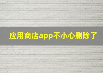 应用商店app不小心删除了