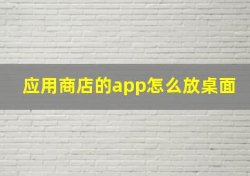 应用商店的app怎么放桌面