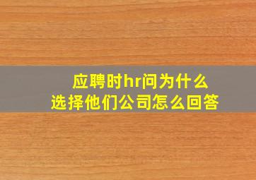 应聘时hr问为什么选择他们公司怎么回答