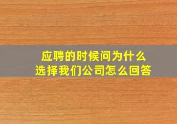 应聘的时候问为什么选择我们公司怎么回答