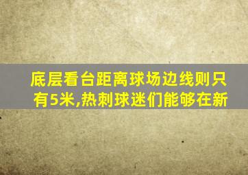 底层看台距离球场边线则只有5米,热刺球迷们能够在新