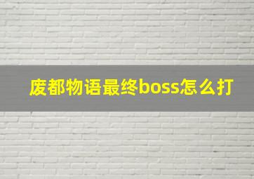 废都物语最终boss怎么打