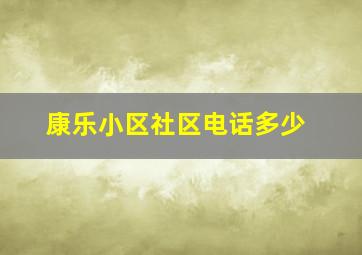 康乐小区社区电话多少