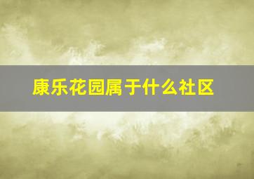 康乐花园属于什么社区