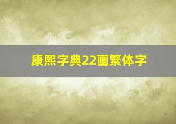 康熙字典22画繁体字