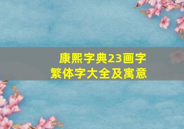 康熙字典23画字繁体字大全及寓意