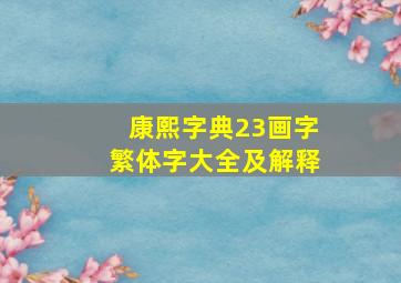 康熙字典23画字繁体字大全及解释