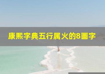 康熙字典五行属火的8画字