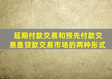 延期付款交易和预先付款交易是贷款交易市场的两种形式