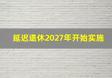 延迟退休2027年开始实施