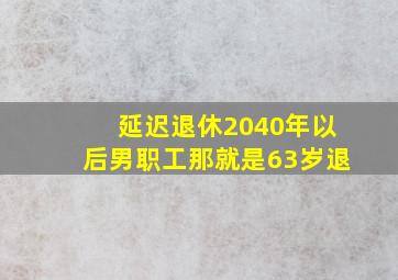 延迟退休2040年以后男职工那就是63岁退